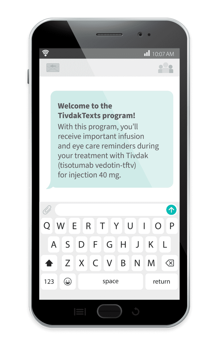 Cell phone showing a text message. The text message reads: Welcome to the Tivdak (tisotumab vedotin-tftv)Text program! With this program, you’ll receive important infusion and eye care reminders during your treatment with Tivdak (tisotumab vedotin-tftv) (tisotumab vedotin-tftv) for injection 40mg